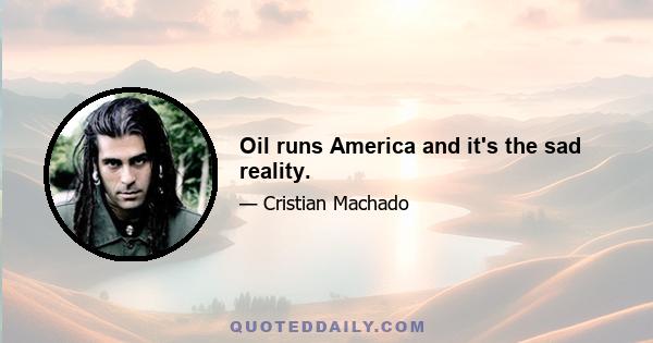 Oil runs America and it's the sad reality.