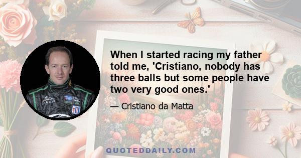 When I started racing my father told me, 'Cristiano, nobody has three balls but some people have two very good ones.'