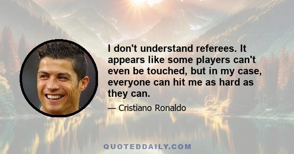 I don't understand referees. It appears like some players can't even be touched, but in my case, everyone can hit me as hard as they can.