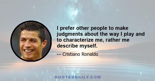 I prefer other people to make judgments about the way I play and to characterize me, rather me describe myself.