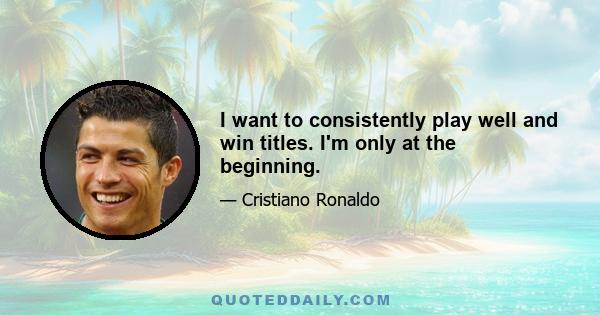 I want to consistently play well and win titles. I'm only at the beginning.