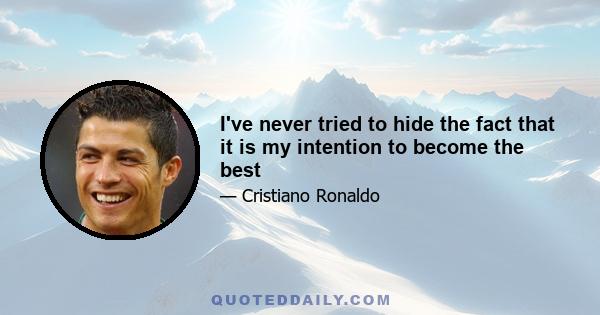 I've never tried to hide the fact that it is my intention to become the best