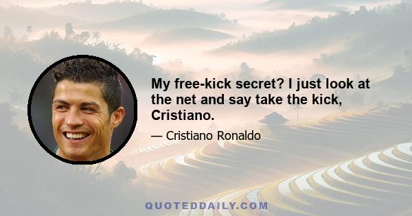 My free-kick secret? I just look at the net and say take the kick, Cristiano.