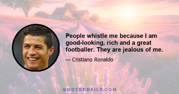 People whistle me because I am good-looking, rich and a great footballer. They are jealous of me.