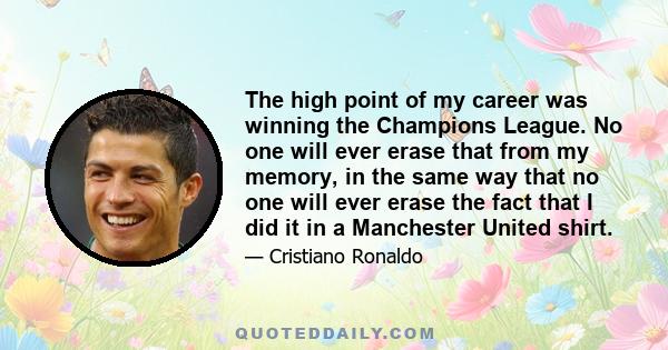 The high point of my career was winning the Champions League. No one will ever erase that from my memory, in the same way that no one will ever erase the fact that I did it in a Manchester United shirt.