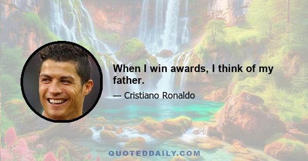 When I win awards, I think of my father.