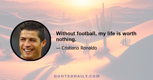 Without football, my life is worth nothing.