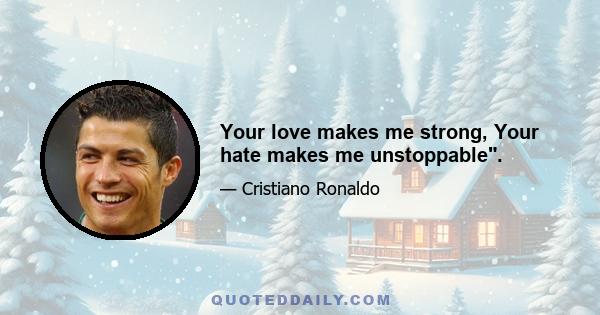 Your love makes me strong, Your hate makes me unstoppable.