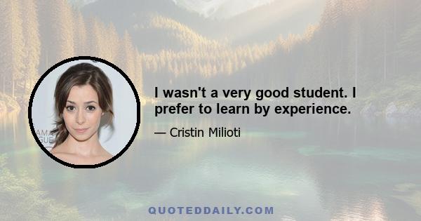 I wasn't a very good student. I prefer to learn by experience.