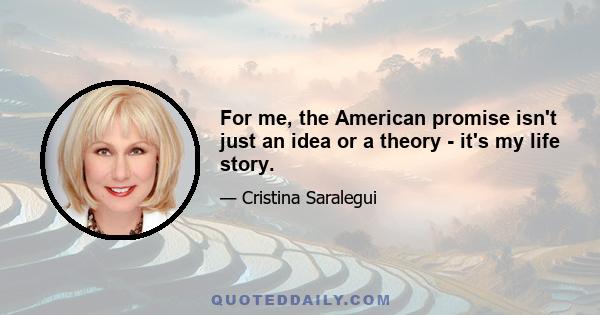 For me, the American promise isn't just an idea or a theory - it's my life story.