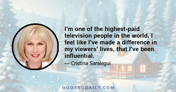 I'm one of the highest-paid television people in the world. I feel like I've made a difference in my viewers' lives, that I've been influential.