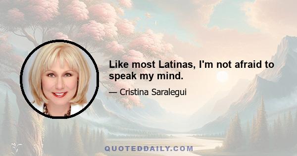 Like most Latinas, I'm not afraid to speak my mind.