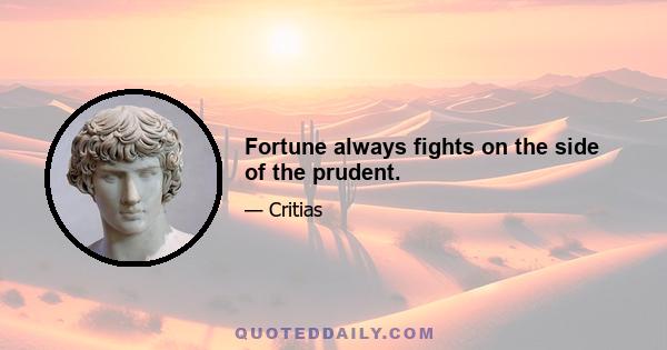 Fortune always fights on the side of the prudent.