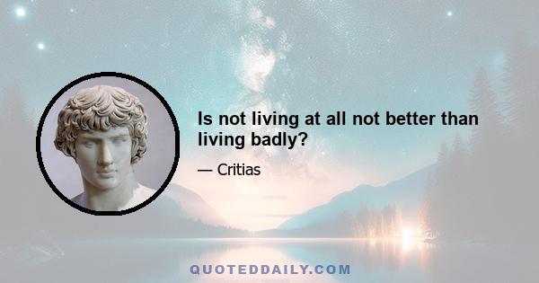 Is not living at all not better than living badly?