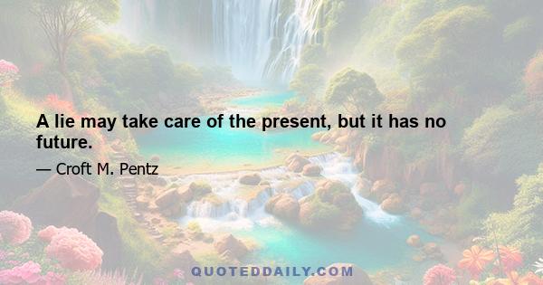 A lie may take care of the present, but it has no future.