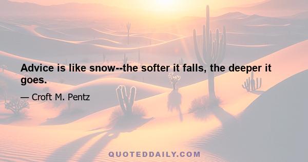 Advice is like snow--the softer it falls, the deeper it goes.