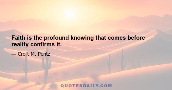 Faith is the profound knowing that comes before reality confirms it.