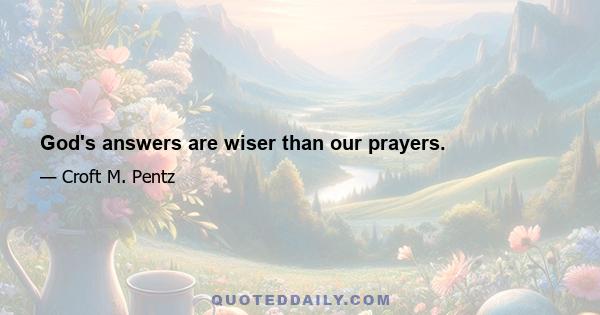 God's answers are wiser than our prayers.