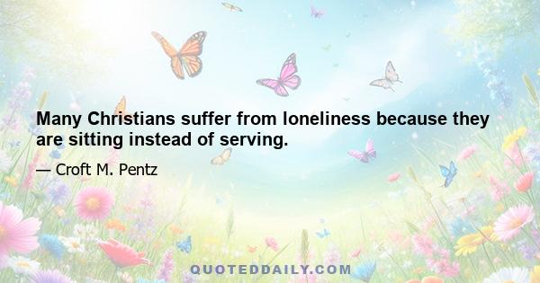 Many Christians suffer from loneliness because they are sitting instead of serving.