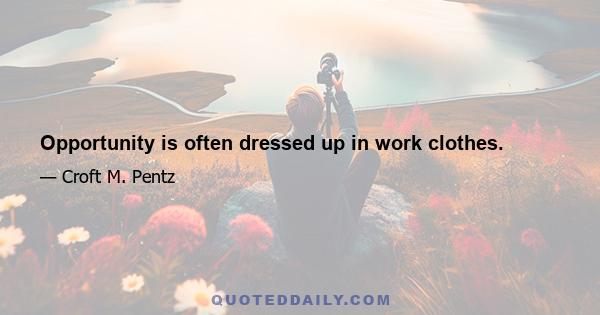 Opportunity is often dressed up in work clothes.