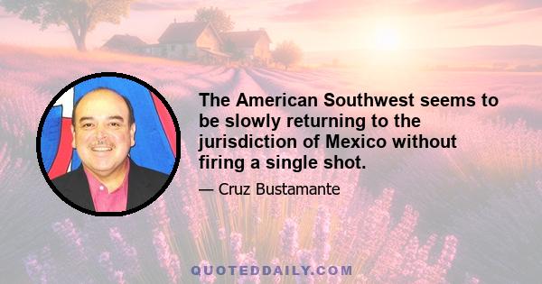 The American Southwest seems to be slowly returning to the jurisdiction of Mexico without firing a single shot.