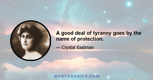 A good deal of tyranny goes by the name of protection.