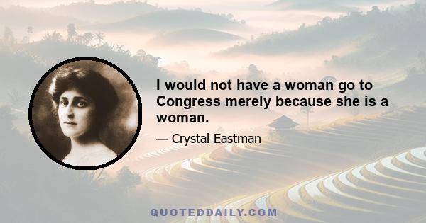 I would not have a woman go to Congress merely because she is a woman.