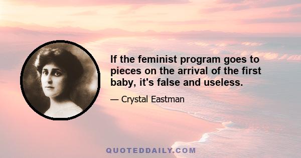 If the feminist program goes to pieces on the arrival of the first baby, it's false and useless.