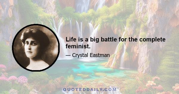 Life is a big battle for the complete feminist.