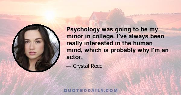 Psychology was going to be my minor in college. I've always been really interested in the human mind, which is probably why I'm an actor.