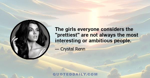 The girls everyone considers the prettiest are not always the most interesting or ambitious people.