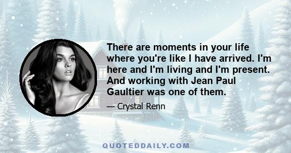 There are moments in your life where you're like I have arrived. I'm here and I'm living and I'm present. And working with Jean Paul Gaultier was one of them.