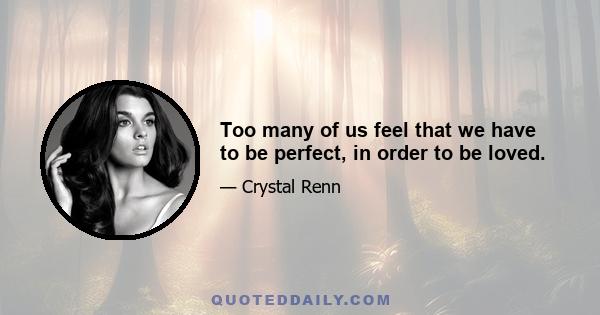 Too many of us feel that we have to be perfect, in order to be loved.