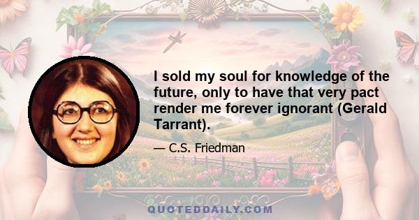 I sold my soul for knowledge of the future, only to have that very pact render me forever ignorant (Gerald Tarrant).