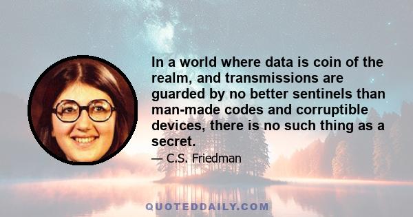 In a world where data is coin of the realm, and transmissions are guarded by no better sentinels than man-made codes and corruptible devices, there is no such thing as a secret.