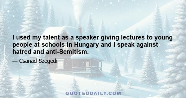 I used my talent as a speaker giving lectures to young people at schools in Hungary and I speak against hatred and anti-Semitism.