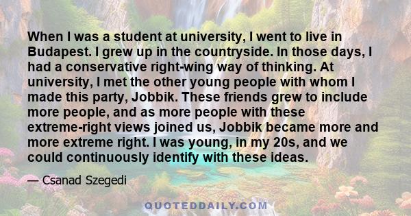 When I was a student at university, I went to live in Budapest. I grew up in the countryside. In those days, I had a conservative right-wing way of thinking. At university, I met the other young people with whom I made