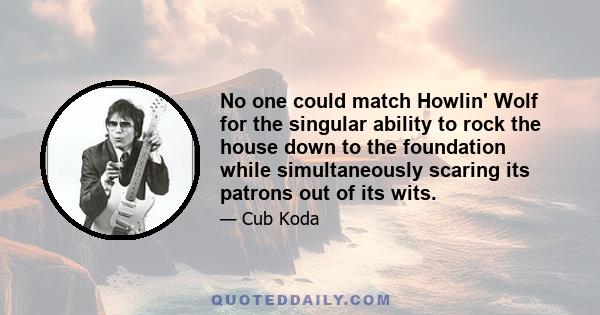 No one could match Howlin' Wolf for the singular ability to rock the house down to the foundation while simultaneously scaring its patrons out of its wits.