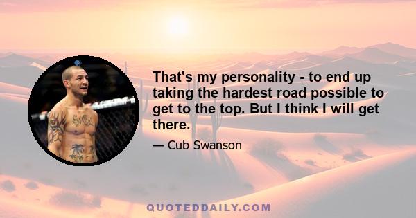 That's my personality - to end up taking the hardest road possible to get to the top. But I think I will get there.