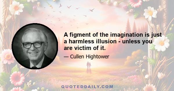 A figment of the imagination is just a harmless illusion - unless you are victim of it.