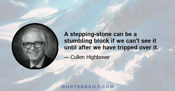 A stepping-stone can be a stumbling block if we can't see it until after we have tripped over it.