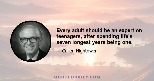 Every adult should be an expert on teenagers, after spending life's seven longest years being one.