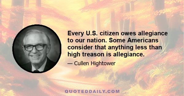 Every U.S. citizen owes allegiance to our nation. Some Americans consider that anything less than high treason is allegiance.