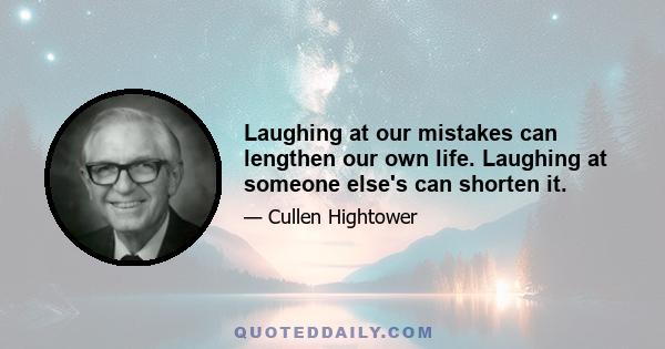 Laughing at our mistakes can lengthen our own life. Laughing at someone else's can shorten it.