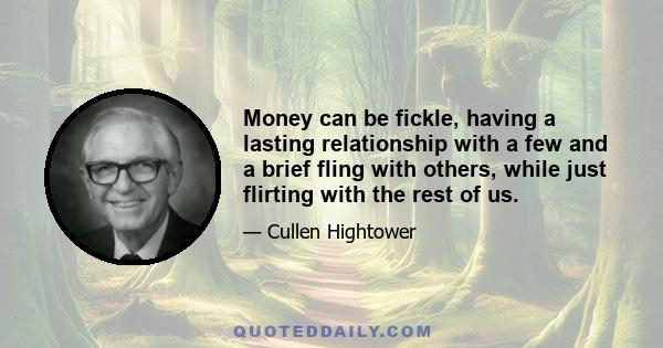 Money can be fickle, having a lasting relationship with a few and a brief fling with others, while just flirting with the rest of us.