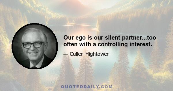 Our ego is our silent partner...too often with a controlling interest.