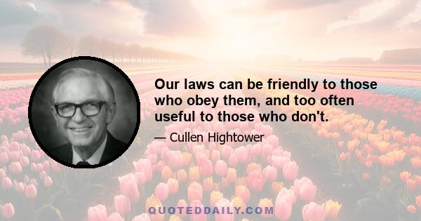 Our laws can be friendly to those who obey them, and too often useful to those who don't.