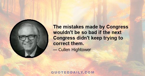 The mistakes made by Congress wouldn't be so bad if the next Congress didn't keep trying to correct them.