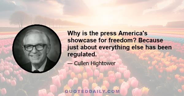 Why is the press America's showcase for freedom? Because just about everything else has been regulated.