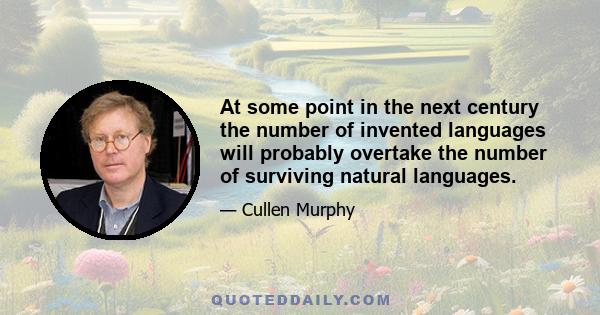 At some point in the next century the number of invented languages will probably overtake the number of surviving natural languages.